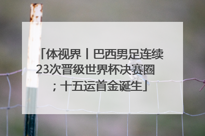 体视界丨巴西男足连续23次晋级世界杯决赛圈；十五运首金诞生
