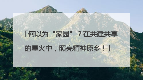 何以为“家园”？在共建共享的星火中，照亮精神原乡！
