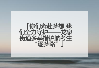 你们奔赴梦想 我们全力守护——龙泉街道多举措护航考生“逐梦路”