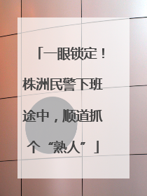 一眼锁定！株洲民警下班途中，顺道抓个“熟人”