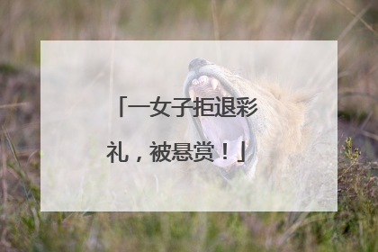 一女子拒退彩礼，被悬赏！