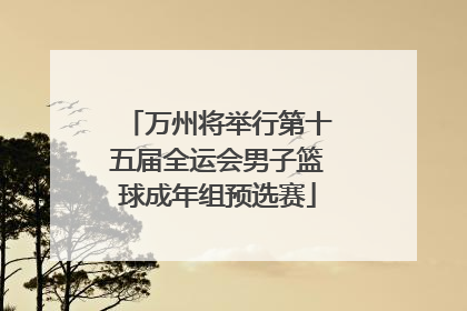 万州将举行第十五届全运会男子篮球成年组预选赛