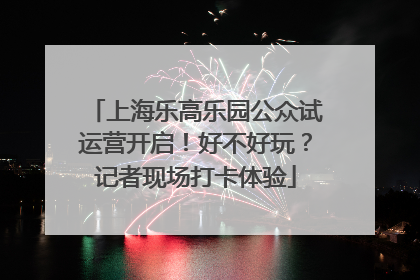 上海乐高乐园公众试运营开启！好不好玩？记者现场打卡体验