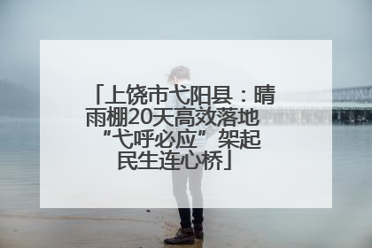 上饶市弋阳县：晴雨棚20天高效落地 “弋呼必应”架起民生连心桥
