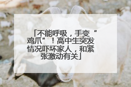 不能呼吸，手变“鸡爪”！高中生突发情况吓坏家人，和紧张激动有关