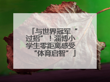 与世界冠军“过招”！淄博小学生零距离感受“体育启智”