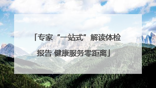 专家“一站式”解读体检报告 健康服务零距离