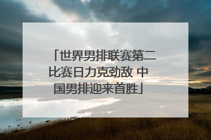 世界男排联赛第二比赛日力克劲敌 中国男排迎来首胜