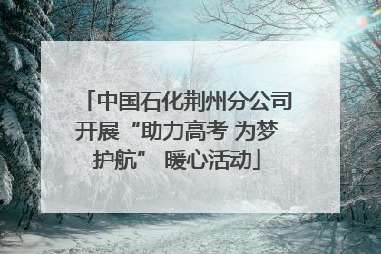 中国石化荆州分公司开展“助力高考 为梦护航” 暖心活动
