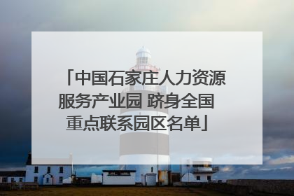 中国石家庄人力资源服务产业园 跻身全国重点联系园区名单
