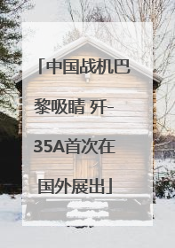 中国战机巴黎吸睛 歼-35A首次在国外展出