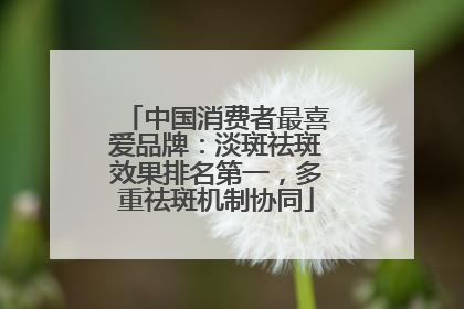 中国消费者最喜爱品牌：淡斑祛斑效果排名第一，多重祛斑机制协同