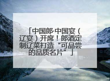 中国郎·中国宴（辽宴）开席！郎酒定制辽菜打造“可品尝的品质名片”