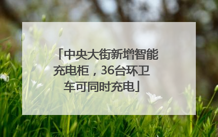 中央大街新增智能充电柜，36台环卫车可同时充电