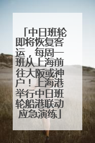 中日班轮即将恢复客运，每周一班从上海前往大阪或神户！上海港举行中日班轮船港联动应急演练