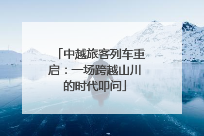 中越旅客列车重启：一场跨越山川的时代叩问