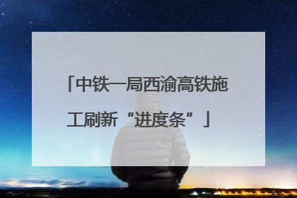 中铁一局西渝高铁施工刷新“进度条”