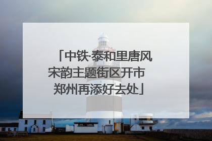 中铁·泰和里唐风宋韵主题街区开市 郑州再添好去处
