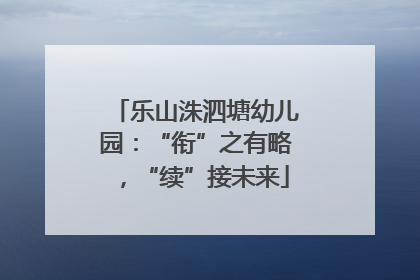 乐山洙泗塘幼儿园：“衔”之有略，“续”接未来