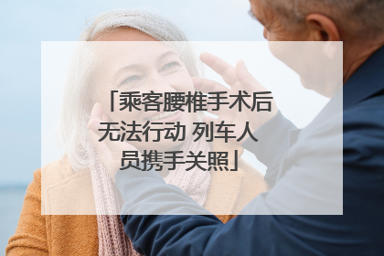 乘客腰椎手术后无法行动 列车人员携手关照