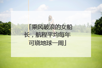 乘风破浪的女船长，航程平均每年可绕地球一周