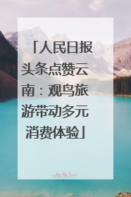 人民日报头条点赞云南：观鸟旅游带动多元消费体验