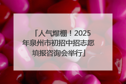 人气爆棚！2025年泉州市初招中招志愿填报咨询会举行