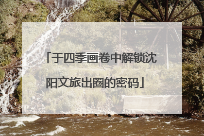 于四季画卷中解锁沈阳文旅出圈的密码