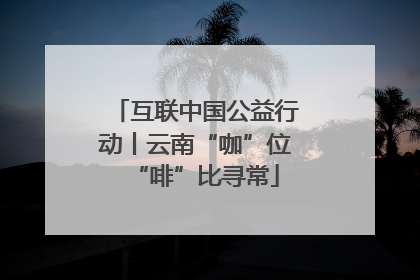 互联中国公益行动丨云南“咖”位“啡”比寻常
