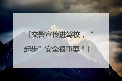 交警宣传进驾校，“起步”安全很重要！