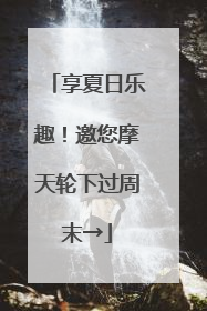 享夏日乐趣！邀您摩天轮下过周末→