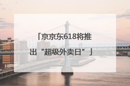 京京东618将推出“超级外卖日”
