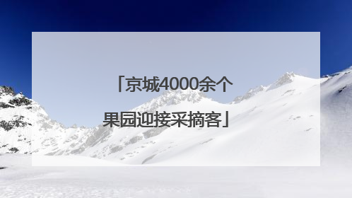 京城4000余个果园迎接采摘客