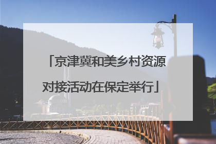京津冀和美乡村资源对接活动在保定举行