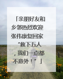 亲朋好友和乡邻热烈欢迎张伟康复回家 “救下五人，我们一点都不意外！”