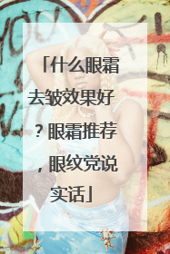 什么眼霜去皱效果好？眼霜推荐，眼纹党说实话