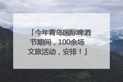 今年青岛国际啤酒节期间，100余场文旅活动，安排！