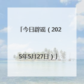今日辟谣(2025年5月27日)