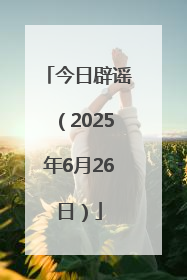 今日辟谣（2025年6月26日）