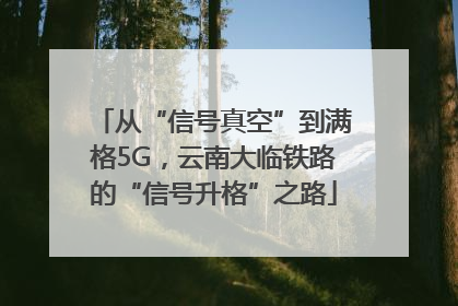 从“信号真空”到满格5G，云南大临铁路的“信号升格”之路