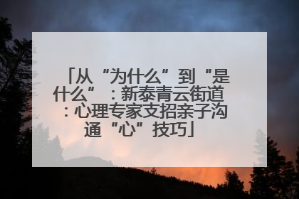 从“为什么”到“是什么”：新泰青云街道：心理专家支招亲子沟通“心”技巧