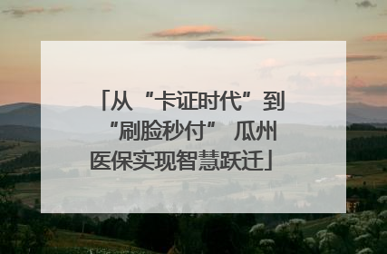 从“卡证时代”到“刷脸秒付” 瓜州医保实现智慧跃迁