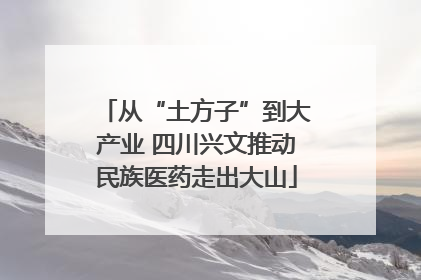 从“土方子”到大产业 四川兴文推动民族医药走出大山