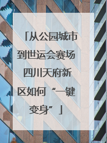 从公园城市到世运会赛场 四川天府新区如何“一键变身”
