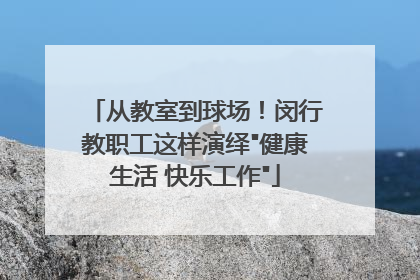 从教室到球场！闵行教职工这样演绎