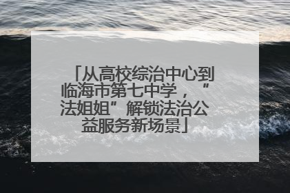 从高校综治中心到临海市第七中学，“法姐姐”解锁法治公益服务新场景