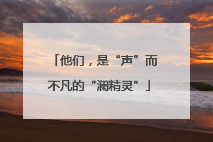 他们，是“声”而不凡的“澜精灵”
