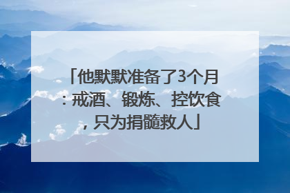 他默默准备了3个月：戒酒、锻炼、控饮食，只为捐髓救人