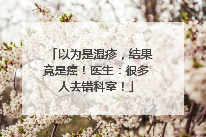 以为是湿疹，结果竟是癌！医生：很多人去错科室！