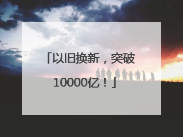 以旧换新，突破10000亿！